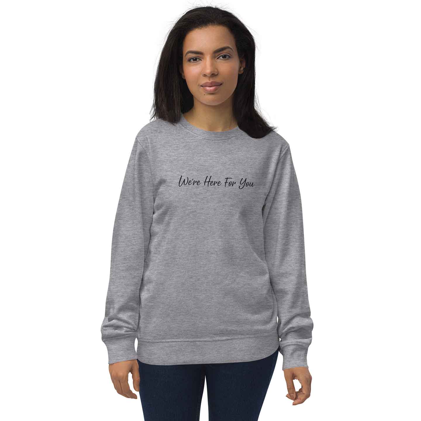 Women light gray organic cotton sweatshirt with inspirational quote, "We Are Here For You."