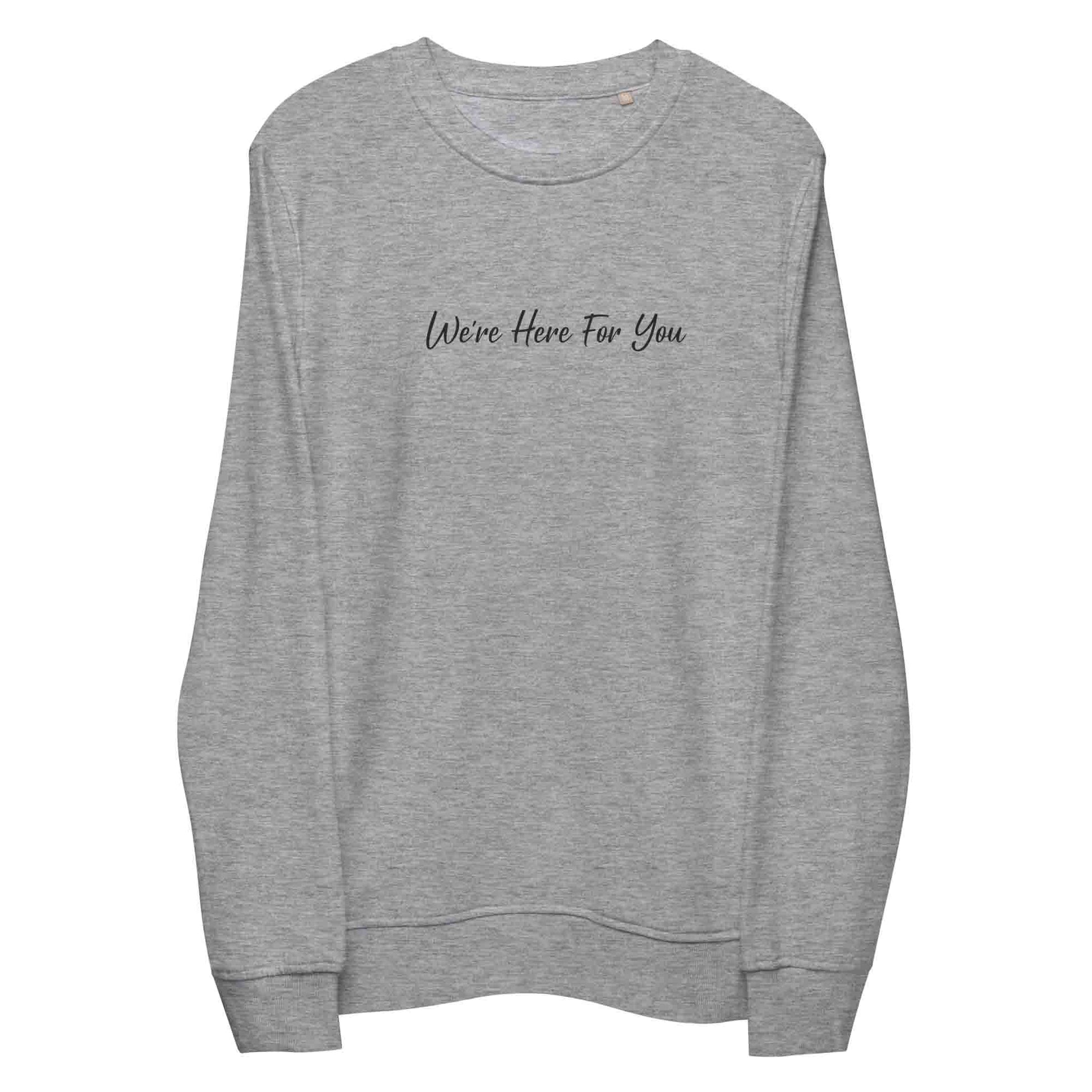 Women light gray sustainable sweatshirt with inspirational quote, "We Are Here For You."